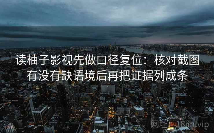 读柚子影视先做口径复位:核对截图有没有缺语境后再把证据列成条 读柚子影视先做口径复位:核对截图有没有缺语境后再把证据列成条