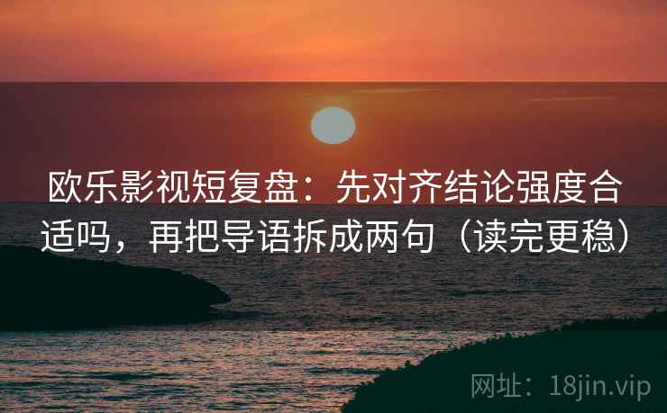 欧乐影视短复盘：先对齐结论强度合适吗，再把导语拆成两句（读完更稳）