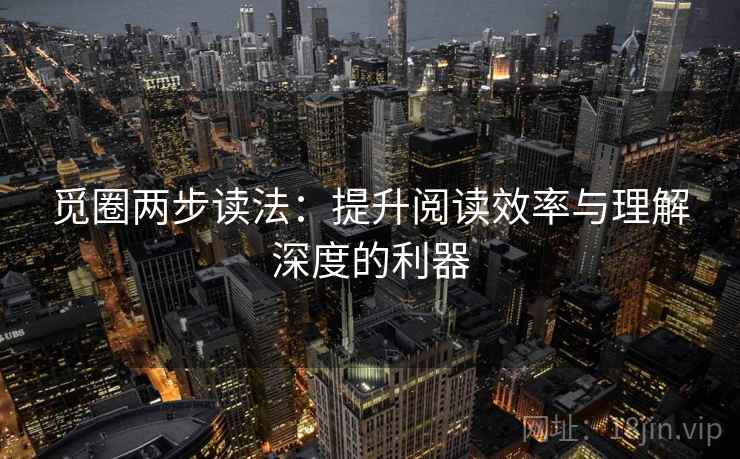 觅圈两步读法:提升阅读效率与理解深度的利器 觅圈两步读法:提升阅读效率与理解深度的利器