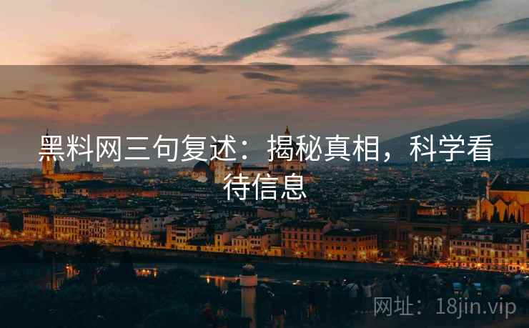 黑料网三句复述：揭秘真相，科学看待信息
