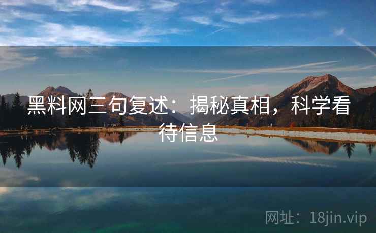 黑料网三句复述：揭秘真相，科学看待信息
