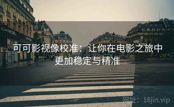 可可影视像校准：让你在电影之旅中更加稳定与精准