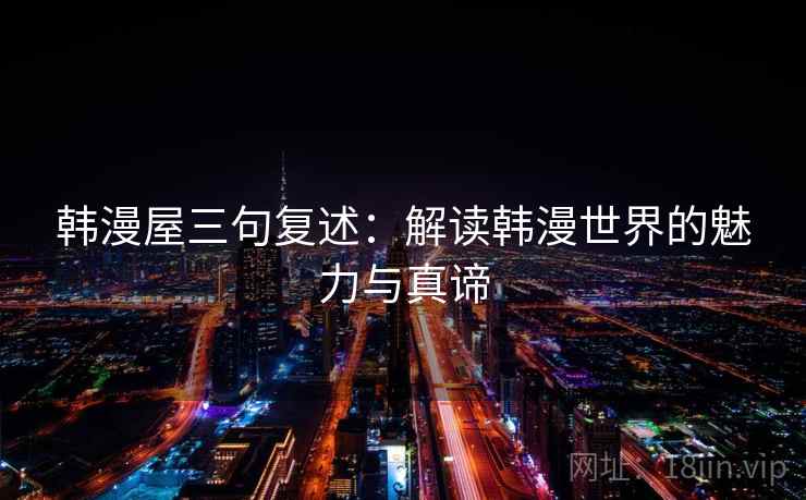 韩漫屋三句复述:解读韩漫世界的魅力与真谛 韩漫屋三句复述:解读韩漫世界的魅力与真谛