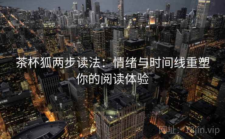 茶杯狐两步读法：情绪与时间线重塑你的阅读体验