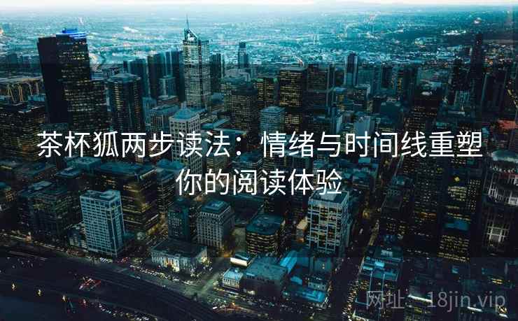茶杯狐两步读法：情绪与时间线重塑你的阅读体验