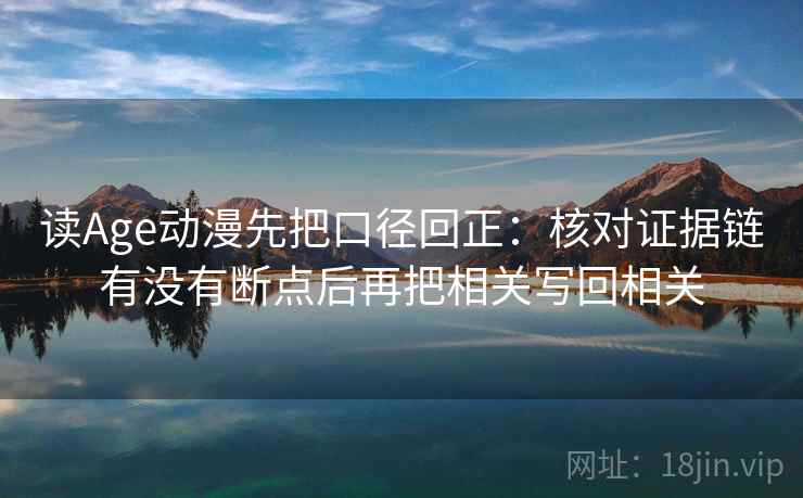 读Age动漫先把口径回正：核对证据链有没有断点后再把相关写回相关
