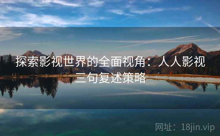 探索影视世界的全面视角：人人影视三句复述策略