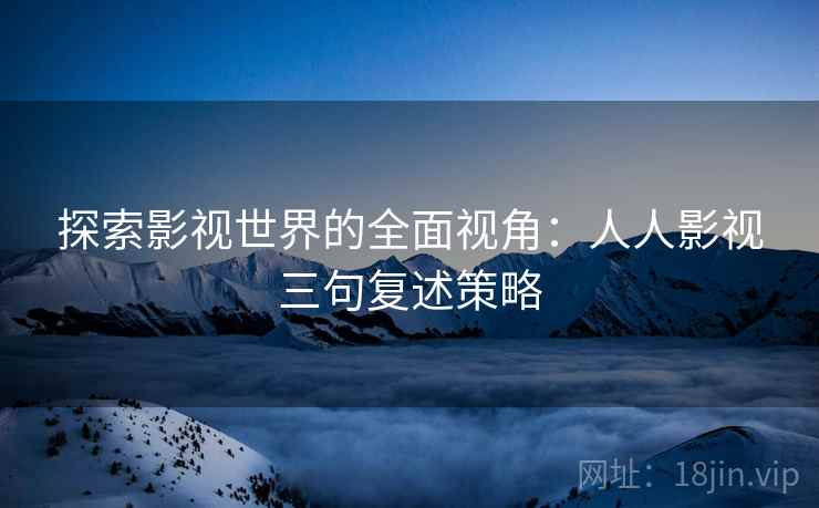 探索影视世界的全面视角：人人影视三句复述策略