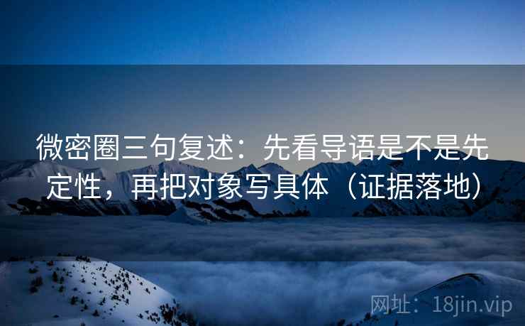 微密圈三句复述：先看导语是不是先定性，再把对象写具体（证据落地）