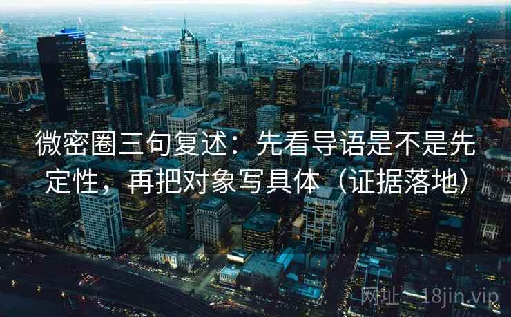 微密圈三句复述：先看导语是不是先定性，再把对象写具体（证据落地）