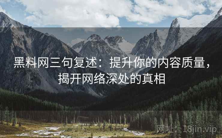 黑料网三句复述：提升你的内容质量，揭开网络深处的真相