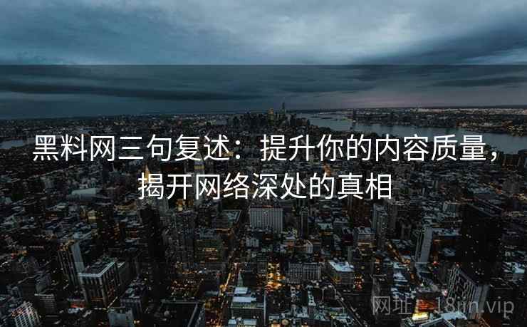 黑料网三句复述：提升你的内容质量，揭开网络深处的真相