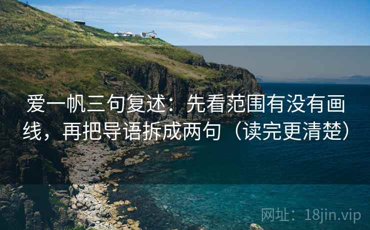 爱一帆三句复述:先看范围有没有画线,再把导语拆成两句(读完更清楚) 爱一帆三句复述:先看范围有没有画线,再把导语拆成两句(读完更清楚)