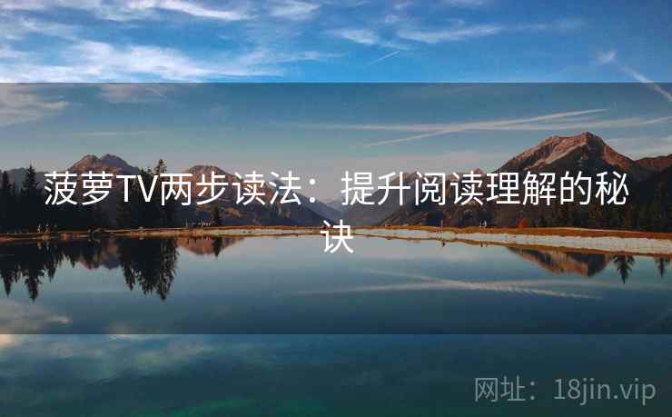 菠萝TV两步读法:提升阅读理解的秘诀 菠萝TV两步读法:提升阅读理解的秘诀
