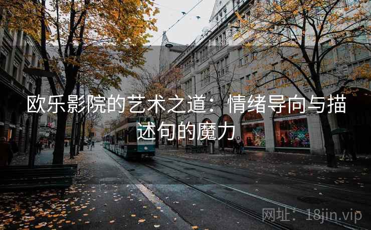 欧乐影院的艺术之道:情绪导向与描述句的魔力 欧乐影院的艺术之道:情绪导向与描述句的魔力