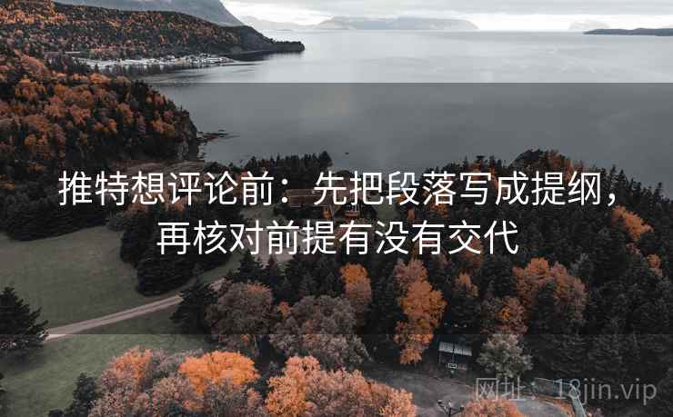 推特想评论前:先把段落写成提纲,再核对前提有没有交代 推特想评论前:先把段落写成提纲,再核对前提有没有交代