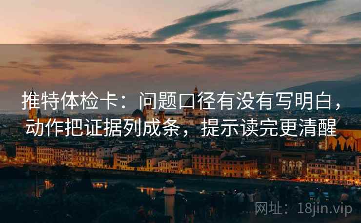 推特体检卡:问题口径有没有写明白,动作把证据列成条,提示读完更清醒 推特体检卡:问题口径有没有写明白,动作把证据列成条,提示读完更清醒