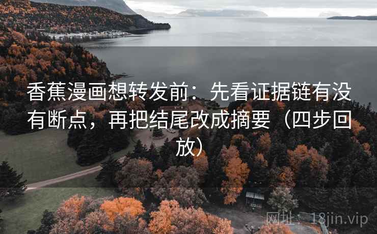 香蕉漫画想转发前:先看证据链有没有断点,再把结尾改成摘要(四步回放) 香蕉漫画想转发前:先看证据链有没有断点,再把结尾改成摘要(四步回放)