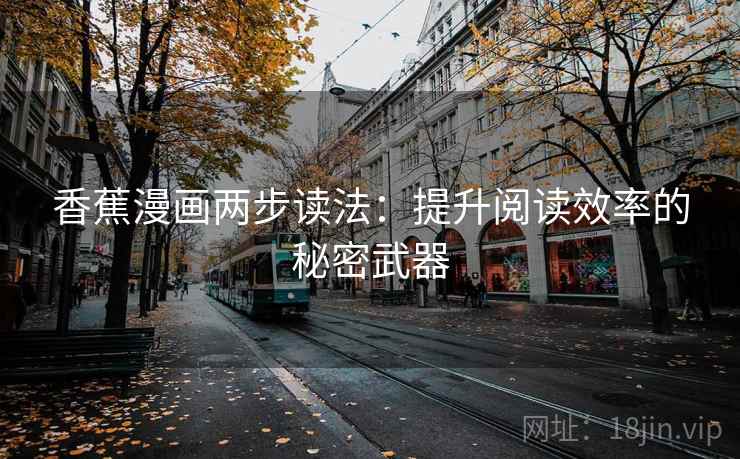 香蕉漫画两步读法:提升阅读效率的秘密武器 香蕉漫画两步读法:提升阅读效率的秘密武器