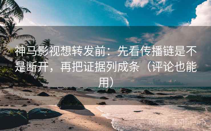 神马影视想转发前:先看传播链是不是断开,再把证据列成条(评论也能用) 神马影视想转发前:先看传播链是不是断开,再把证据列成条(评论也能用)