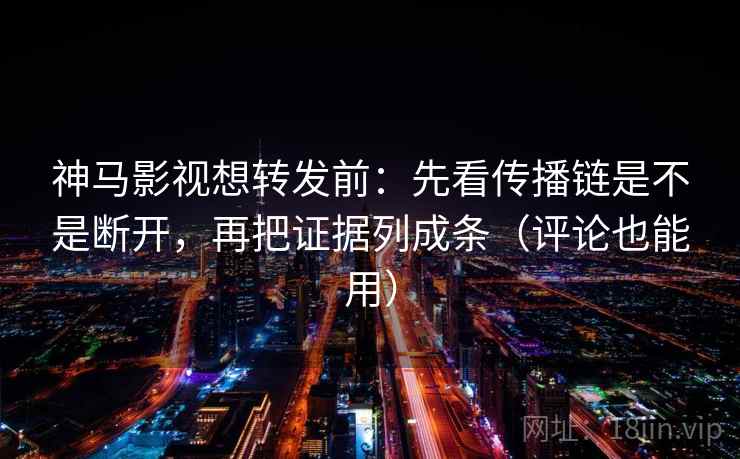神马影视想转发前:先看传播链是不是断开,再把证据列成条(评论也能用) 神马影视想转发前:先看传播链是不是断开,再把证据列成条(评论也能用)