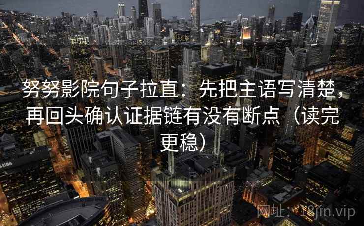 努努影院句子拉直:先把主语写清楚,再回头确认证据链有没有断点(读完更稳) 努努影院句子拉直:先把主语写清楚,再回头确认证据链有没有断点(读完更稳)
