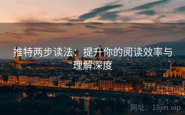 推特两步读法:提升你的阅读效率与理解深度 推特两步读法:提升你的阅读效率与理解深度