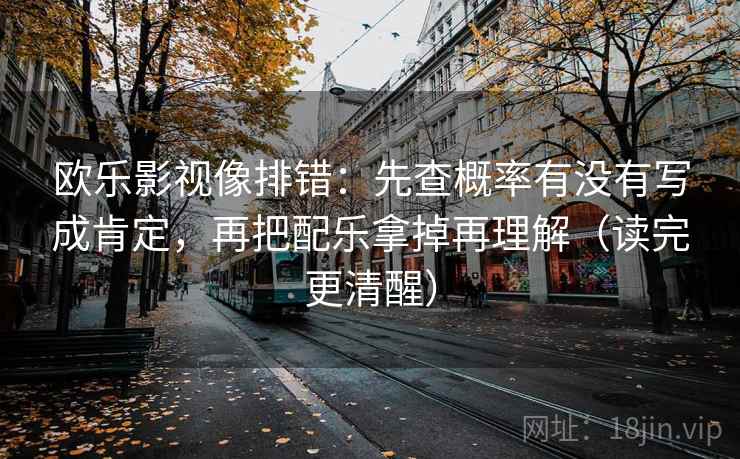 欧乐影视像排错:先查概率有没有写成肯定,再把配乐拿掉再理解(读完更清醒) 欧乐影视像排错:先查概率有没有写成肯定,再把配乐拿掉再理解(读完更清醒)