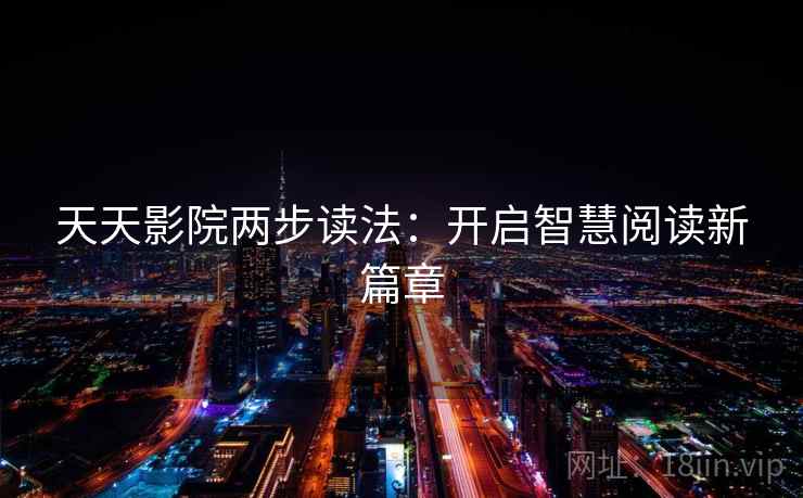 天天影院两步读法:开启智慧阅读新篇章 天天影院两步读法:开启智慧阅读新篇章
