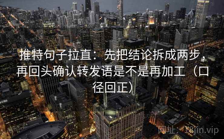 推特句子拉直:先把结论拆成两步,再回头确认转发语是不是再加工(口径回正) 推特句子拉直:先把结论拆成两步,再回头确认转发语是不是再加工(口径回正)