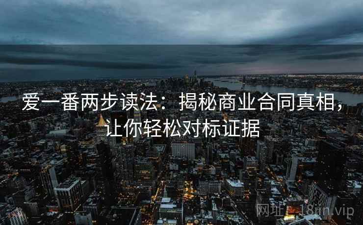 爱一番两步读法:揭秘商业合同真相,让你轻松对标证据 爱一番两步读法:揭秘商业合同真相,让你轻松对标证据