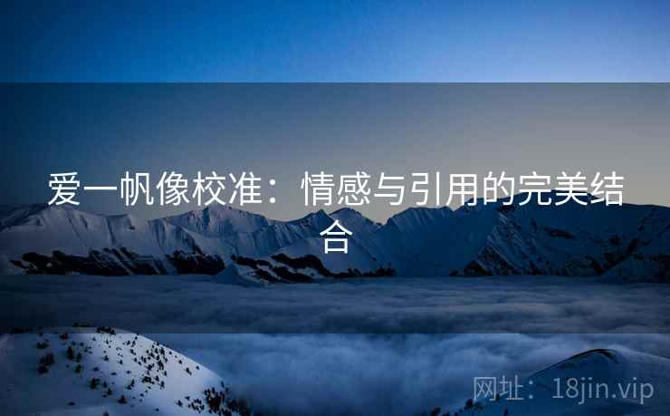 爱一帆像校准:情感与引用的完美结合 爱一帆像校准:情感与引用的完美结合