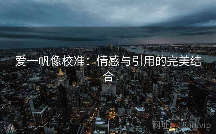 爱一帆像校准:情感与引用的完美结合 爱一帆像校准:情感与引用的完美结合