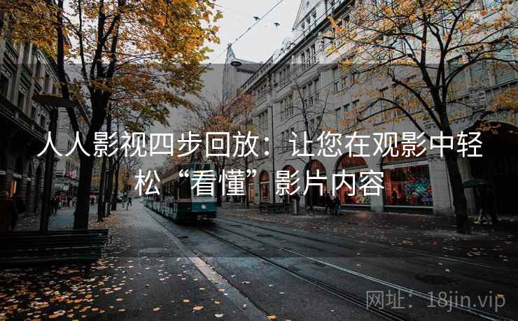 人人影视四步回放:让您在观影中轻松“看懂”影片内容 人人影视四步回放:让您在观影中轻松“看懂”影片内容