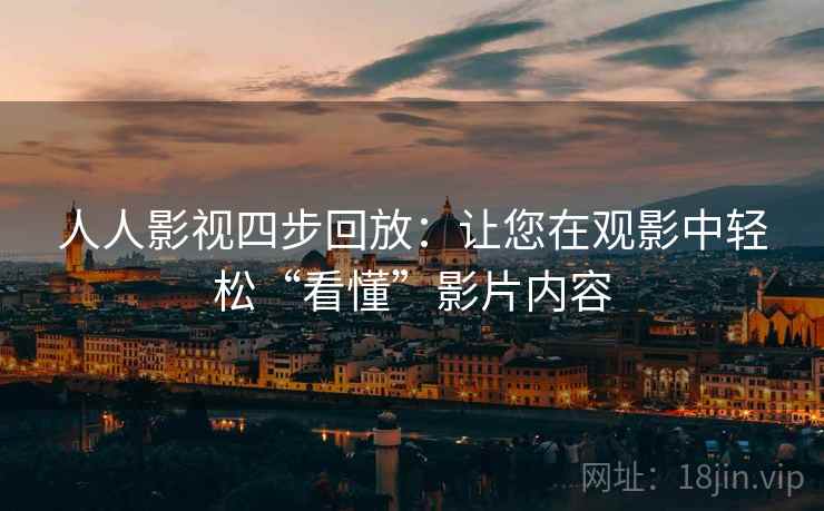 人人影视四步回放:让您在观影中轻松“看懂”影片内容 人人影视四步回放:让您在观影中轻松“看懂”影片内容