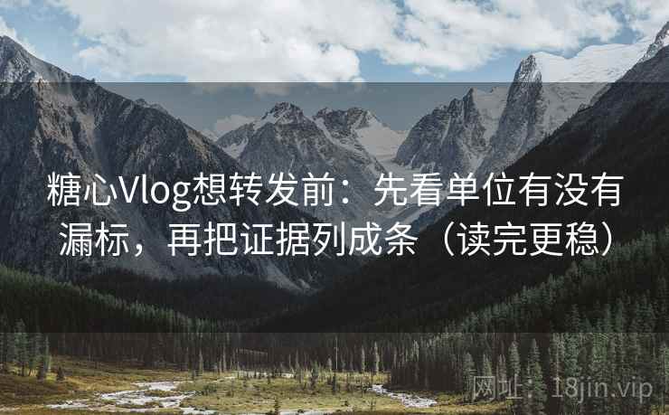 糖心Vlog想转发前:先看单位有没有漏标,再把证据列成条(读完更稳) 糖心Vlog想转发前:先看单位有没有漏标,再把证据列成条(读完更稳)