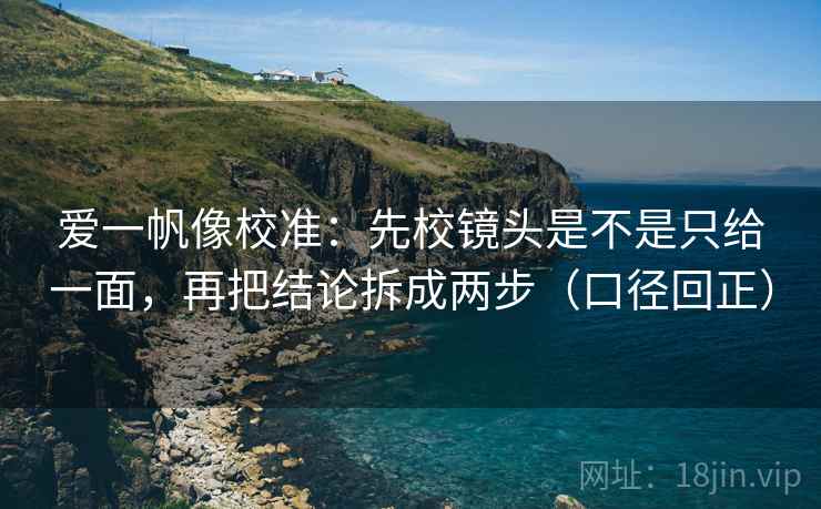 爱一帆像校准:先校镜头是不是只给一面,再把结论拆成两步(口径回正) 爱一帆像校准:先校镜头是不是只给一面,再把结论拆成两步(口径回正)