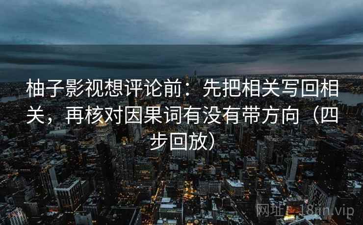 柚子影视想评论前:先把相关写回相关,再核对因果词有没有带方向(四步回放) 柚子影视想评论前:先把相关写回相关,再核对因果词有没有带方向(四步回放)