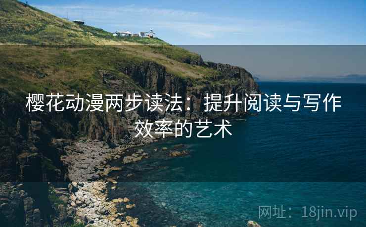 樱花动漫两步读法:提升阅读与写作效率的艺术 樱花动漫两步读法:提升阅读与写作效率的艺术