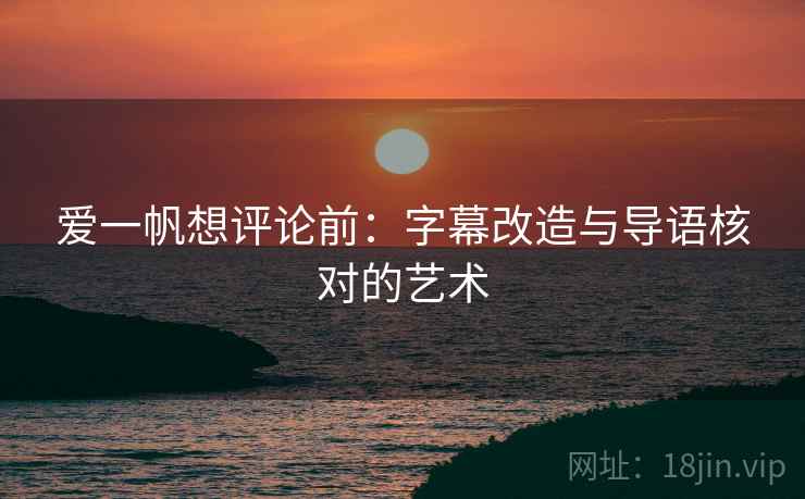 爱一帆想评论前:字幕改造与导语核对的艺术 爱一帆想评论前:字幕改造与导语核对的艺术