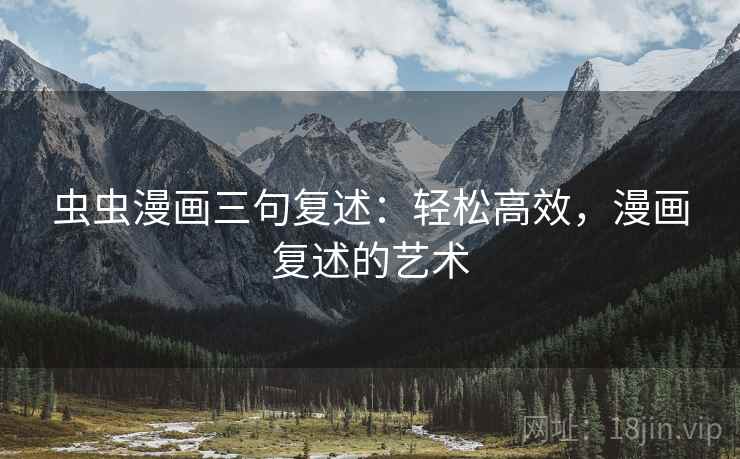 虫虫漫画三句复述:轻松高效,漫画复述的艺术 虫虫漫画三句复述:轻松高效,漫画复述的艺术