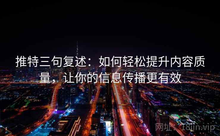 推特三句复述:如何轻松提升内容质量,让你的信息传播更有效 推特三句复述:如何轻松提升内容质量,让你的信息传播更有效