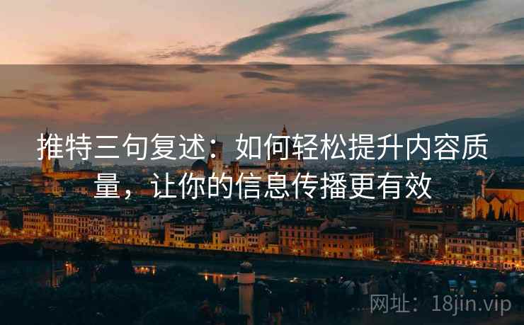 推特三句复述:如何轻松提升内容质量,让你的信息传播更有效 推特三句复述:如何轻松提升内容质量,让你的信息传播更有效