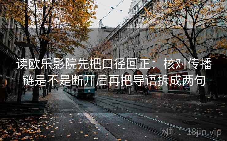 读欧乐影院先把口径回正:核对传播链是不是断开后再把导语拆成两句 读欧乐影院先把口径回正:核对传播链是不是断开后再把导语拆成两句