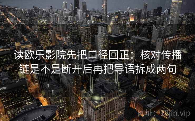读欧乐影院先把口径回正:核对传播链是不是断开后再把导语拆成两句 读欧乐影院先把口径回正:核对传播链是不是断开后再把导语拆成两句