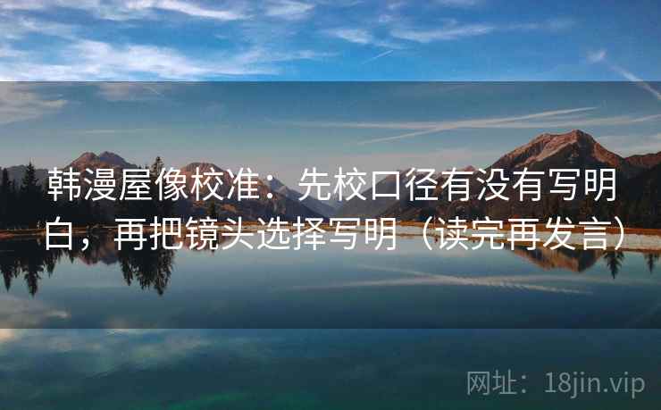 韩漫屋像校准:先校口径有没有写明白,再把镜头选择写明(读完再发言) 韩漫屋像校准:先校口径有没有写明白,再把镜头选择写明(读完再发言)
