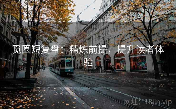 觅圈短复盘:精炼前提,提升读者体验 觅圈短复盘:精炼前提,提升读者体验