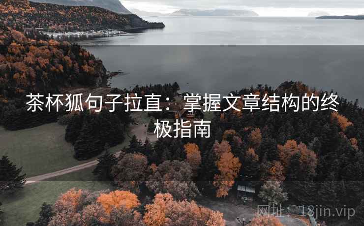 茶杯狐句子拉直:掌握文章结构的终极指南 茶杯狐句子拉直:掌握文章结构的终极指南