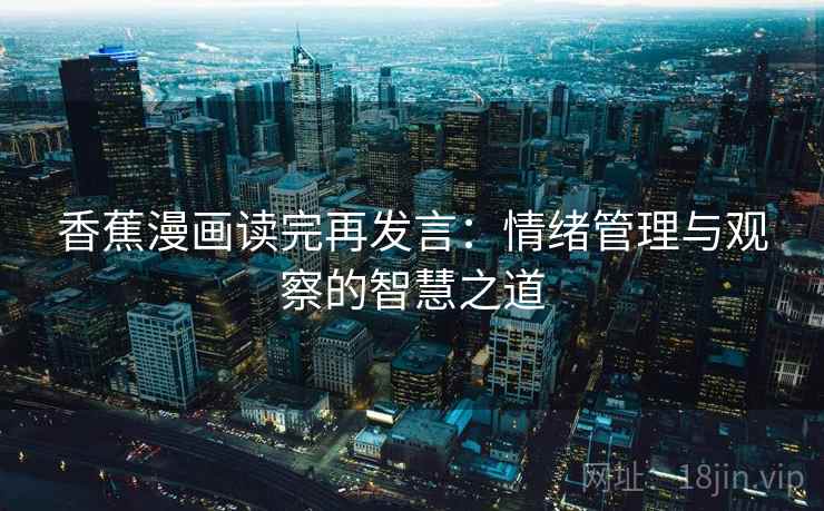 香蕉漫画读完再发言:情绪管理与观察的智慧之道 香蕉漫画读完再发言:情绪管理与观察的智慧之道