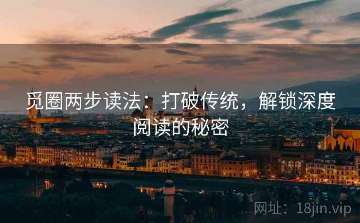 觅圈两步读法:打破传统,解锁深度阅读的秘密 觅圈两步读法:打破传统,解锁深度阅读的秘密
